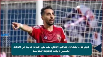 كريم فؤاد يطمئن جماهير الأهلي بعد نفي إصابة جديدة في الرباط الصليبي ويؤكد جاهزيته للموسم